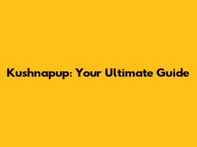 Kushnapup: Your Ultimate Guide