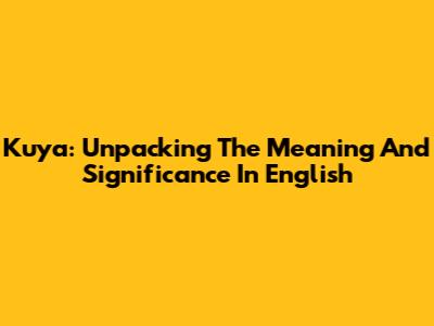 Kuya: Unpacking The Meaning And Significance In English