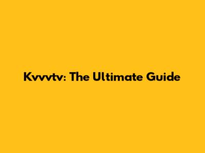Kvvvtv: The Ultimate Guide