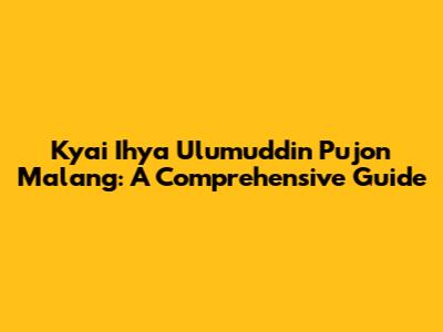 Kyai Ihya Ulumuddin Pujon Malang: A Comprehensive Guide