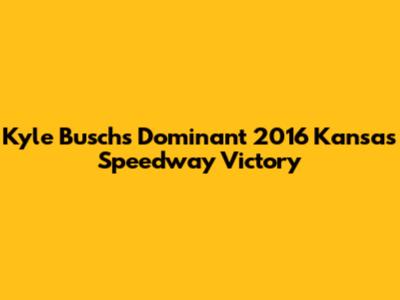 Kyle Busch's Dominant 2016 Kansas Speedway Victory