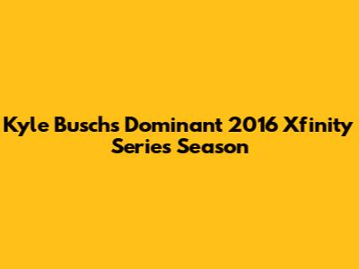 Kyle Busch's Dominant 2016 Xfinity Series Season