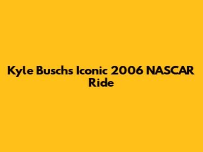 Kyle Busch's Iconic 2006 NASCAR Ride