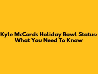 Kyle McCord's Holiday Bowl Status: What You Need To Know