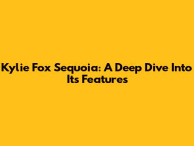 Kylie Fox Sequoia: A Deep Dive Into Its Features