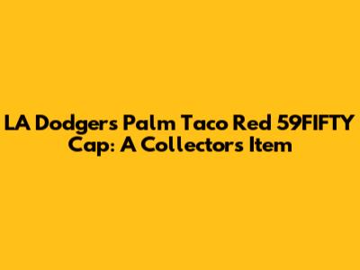 LA Dodgers Palm Taco Red 59FIFTY Cap: A Collector's Item