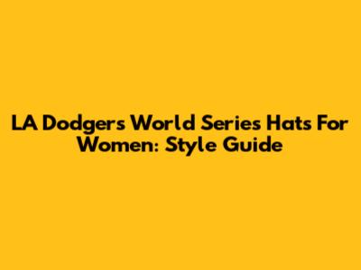 LA Dodgers World Series Hats For Women: Style Guide