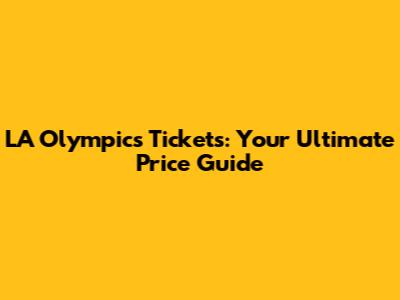 LA Olympics Tickets: Your Ultimate Price Guide