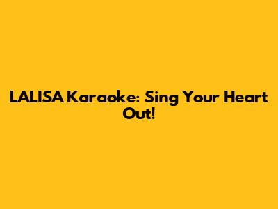 LALISA Karaoke: Sing Your Heart Out!