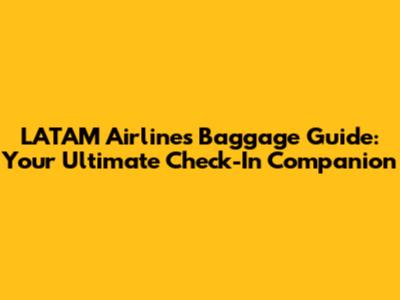 LATAM Airlines Baggage Guide: Your Ultimate Check-In Companion