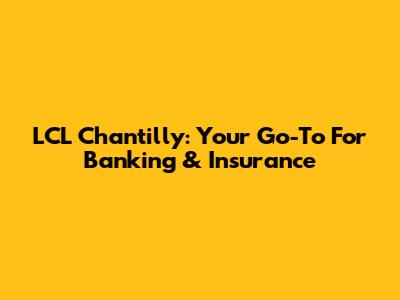LCL Chantilly: Your Go-To For Banking & Insurance