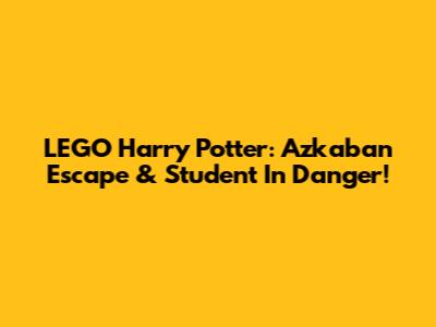 LEGO Harry Potter: Azkaban Escape & Student In Danger!