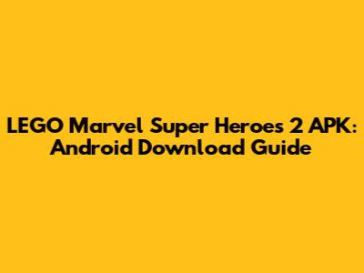 LEGO Marvel Super Heroes 2 APK: Android Download Guide