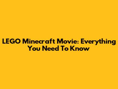LEGO Minecraft Movie: Everything You Need To Know