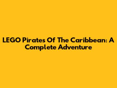 LEGO Pirates Of The Caribbean: A Complete Adventure