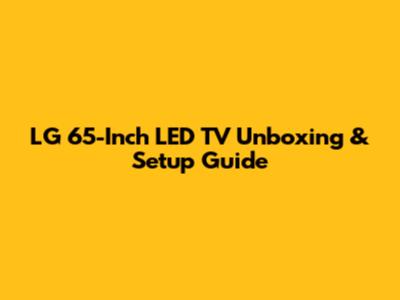 LG 65-Inch LED TV Unboxing & Setup Guide