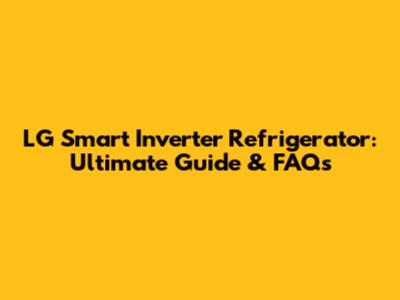LG Smart Inverter Refrigerator: Ultimate Guide & FAQs