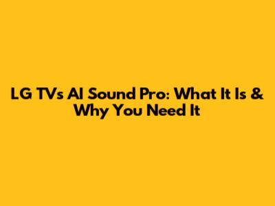 LG TV's AI Sound Pro: What It Is & Why You Need It