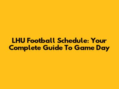 LHU Football Schedule: Your Complete Guide To Game Day