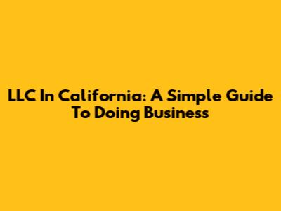 LLC In California: A Simple Guide To Doing Business