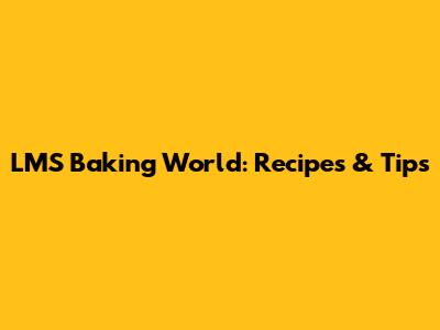 LMS Baking World: Recipes & Tips