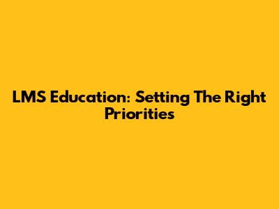 LMS Education: Setting The Right Priorities