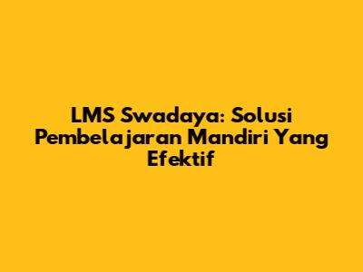 LMS Swadaya: Solusi Pembelajaran Mandiri Yang Efektif