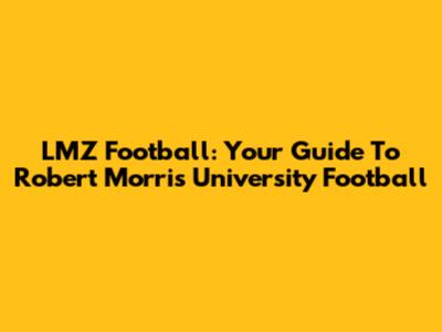LMZ Football: Your Guide To Robert Morris University Football
