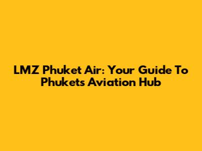 LMZ Phuket Air: Your Guide To Phuket's Aviation Hub