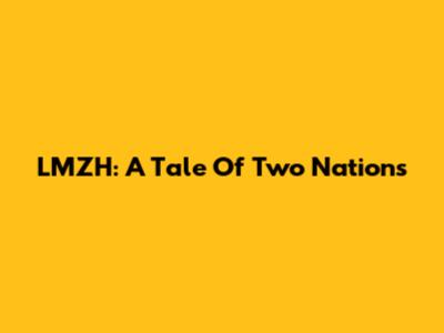 LMZH: A Tale Of Two Nations
