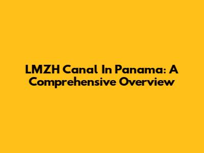 LMZH Canal In Panama: A Comprehensive Overview