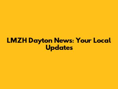 LMZH Dayton News: Your Local Updates
