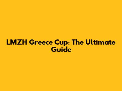 LMZH Greece Cup: The Ultimate Guide