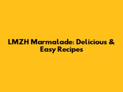 LMZH Marmalade: Delicious & Easy Recipes