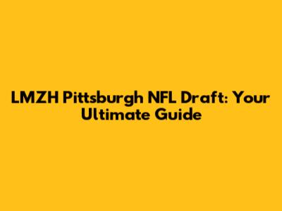 LMZH Pittsburgh NFL Draft: Your Ultimate Guide