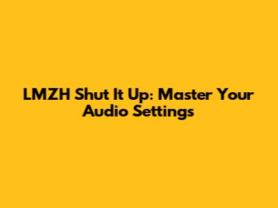LMZH Shut It Up: Master Your Audio Settings