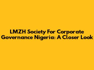 LMZH Society For Corporate Governance Nigeria: A Closer Look