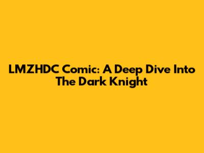 LMZHDC Comic: A Deep Dive Into The Dark Knight
