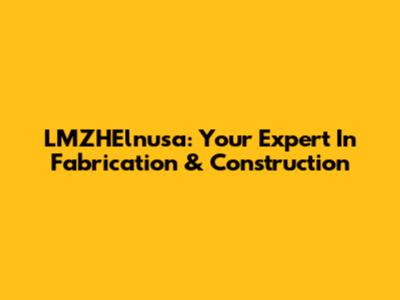 LMZHElnusa: Your Expert In Fabrication & Construction