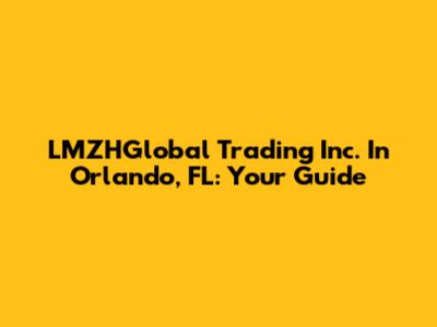 LMZHGlobal Trading Inc. In Orlando, FL: Your Guide