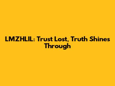 LMZHLIL: Trust Lost, Truth Shines Through
