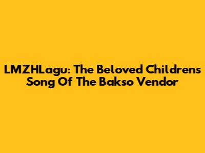 LMZHLagu: The Beloved Children's Song Of The Bakso Vendor