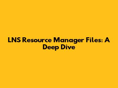 LNS Resource Manager Files: A Deep Dive