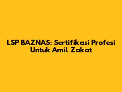 LSP BAZNAS: Sertifikasi Profesi Untuk Amil Zakat