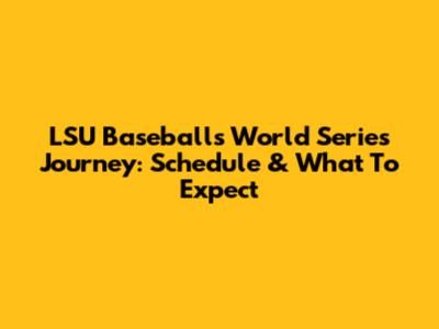 LSU Baseball's World Series Journey: Schedule & What To Expect