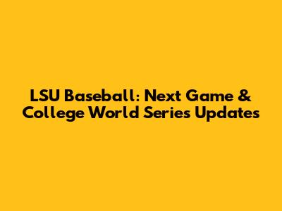 LSU Baseball: Next Game & College World Series Updates