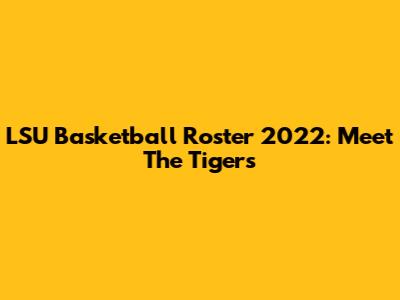 LSU Basketball Roster 2022: Meet The Tigers