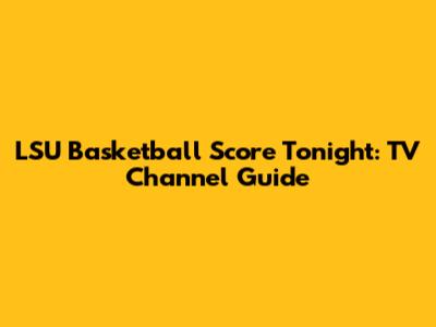 LSU Basketball Score Tonight: TV Channel Guide