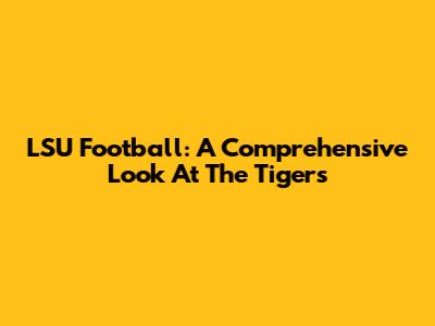 LSU Football: A Comprehensive Look At The Tigers