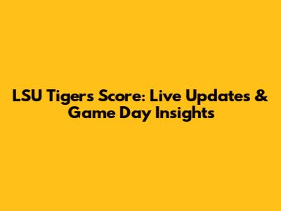 LSU Tigers Score: Live Updates & Game Day Insights